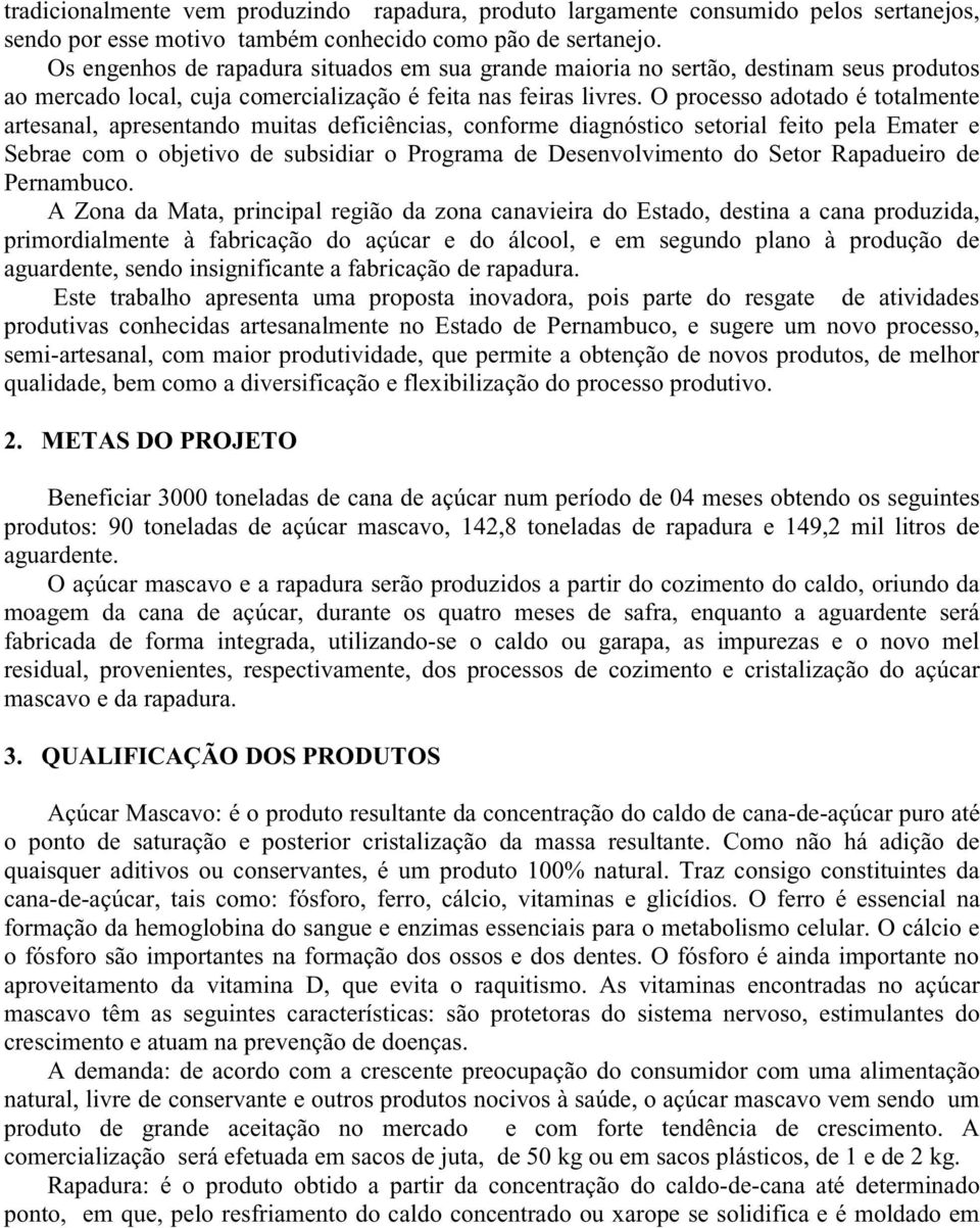 O processo adotado é totalmente artesanal, apresentando muitas deficiências, conforme diagnóstico setorial feito pela Emater e Sebrae com o objetivo de subsidiar o Programa de Desenvolvimento do