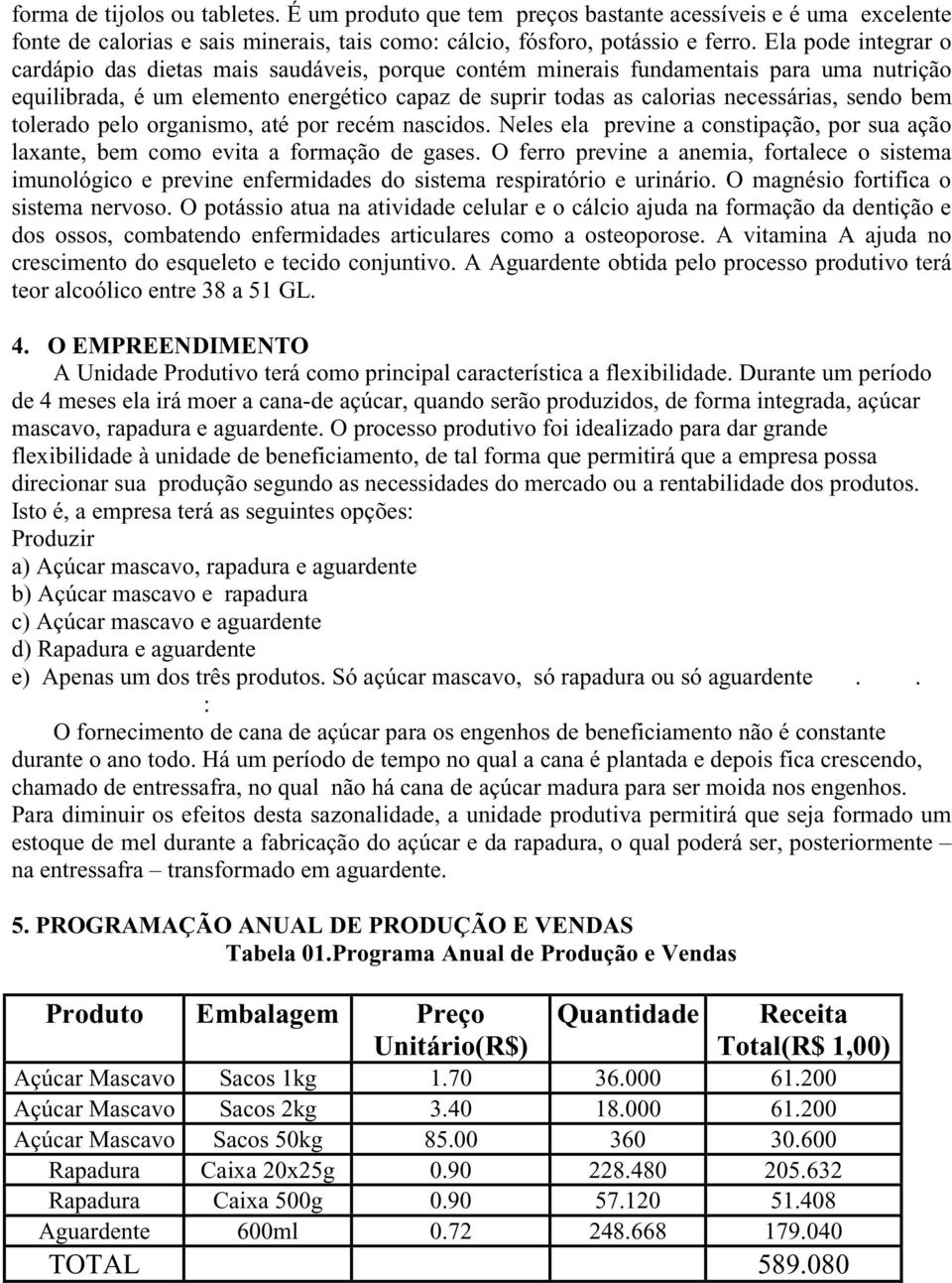 sendo bem tolerado pelo organismo, até por recém nascidos. Neles ela previne a constipação, por sua ação laxante, bem como evita a formação de gases.