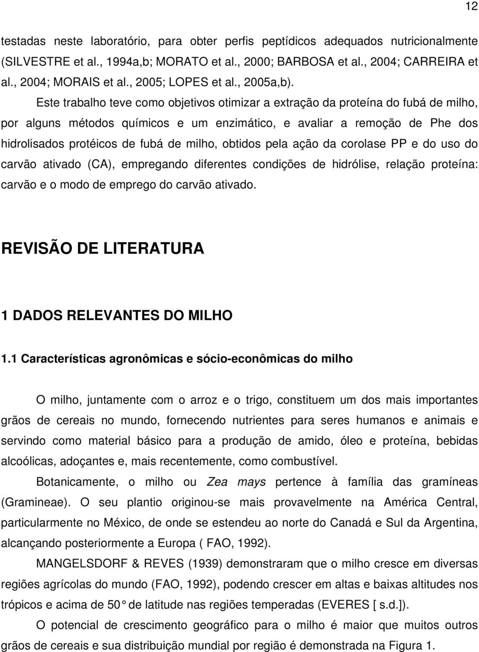 Este trabalho teve como objetivos otimizar a extração da proteína do fubá de milho, por alguns métodos químicos e um enzimático, e avaliar a remoção de Phe dos hidrolisados protéicos de fubá de