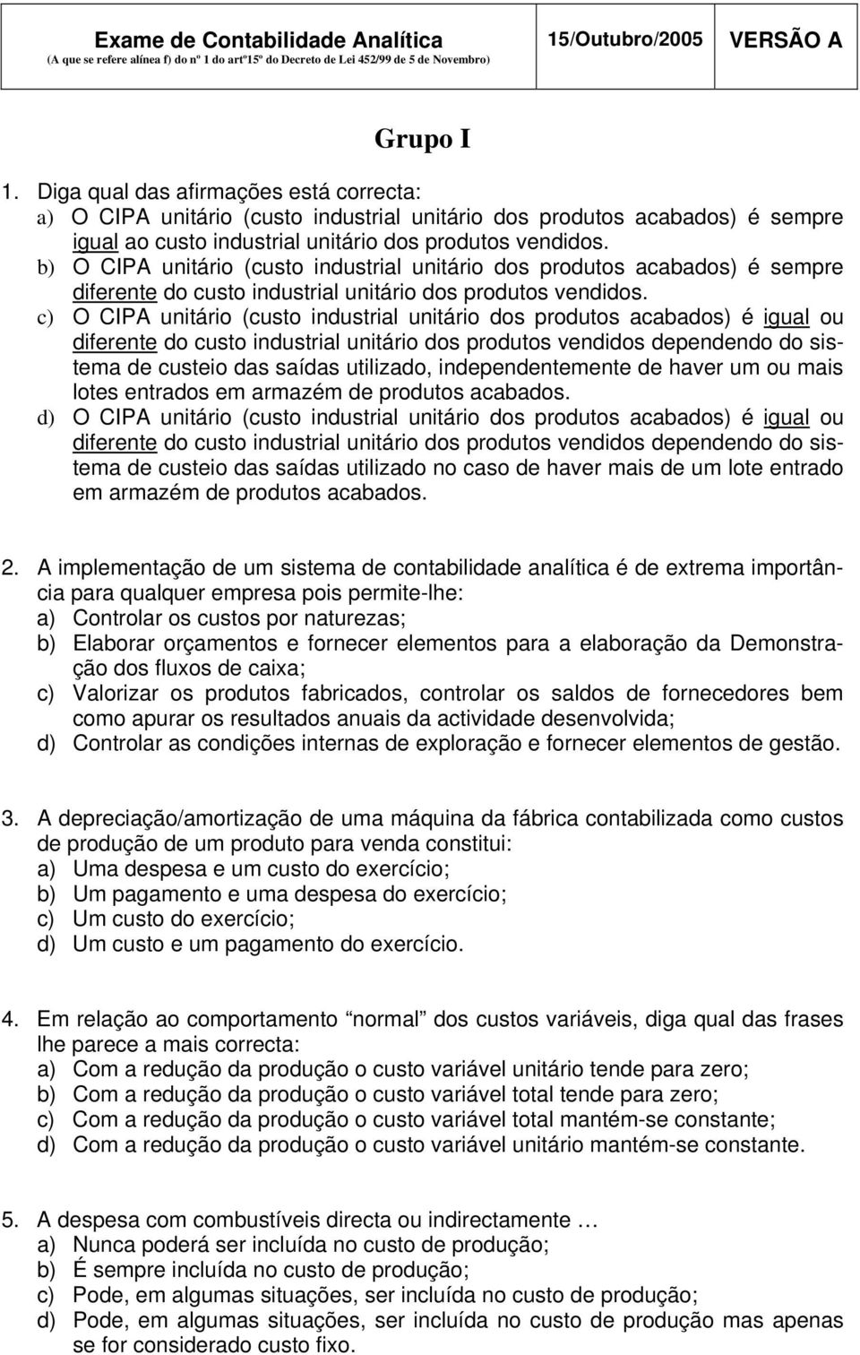 b) O CIPA unitário (custo industrial unitário dos produtos acabados) é sempre diferente do custo industrial unitário dos produtos vendidos.