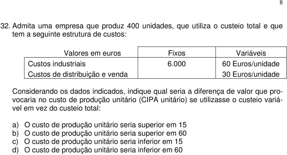 000 60 Euros/unidade Custos de distribuição e venda 30 Euros/unidade Considerando os dados indicados, indique qual seria a diferença de valor que provocaria no