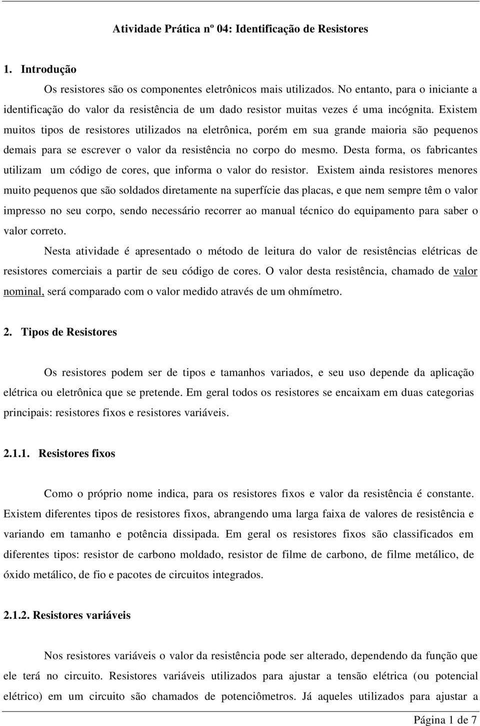 Existem muitos tipos de resistores utilizados na eletrônica, porém em sua grande maioria são pequenos demais para se escrever o valor da resistência no corpo do mesmo.