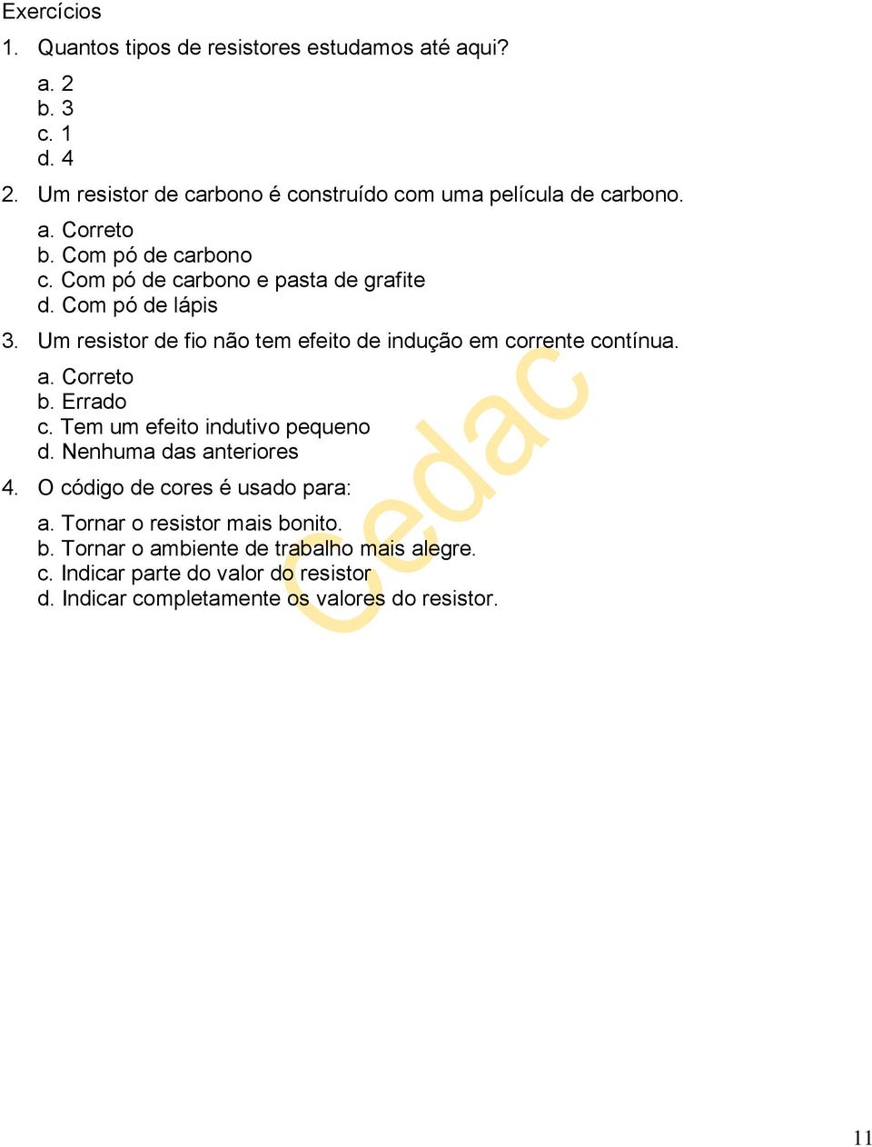 Um resistor de fio não tem efeito de indução em corrente contínua. a. Correto b. Errado c. Tem um efeito indutivo pequeno d.