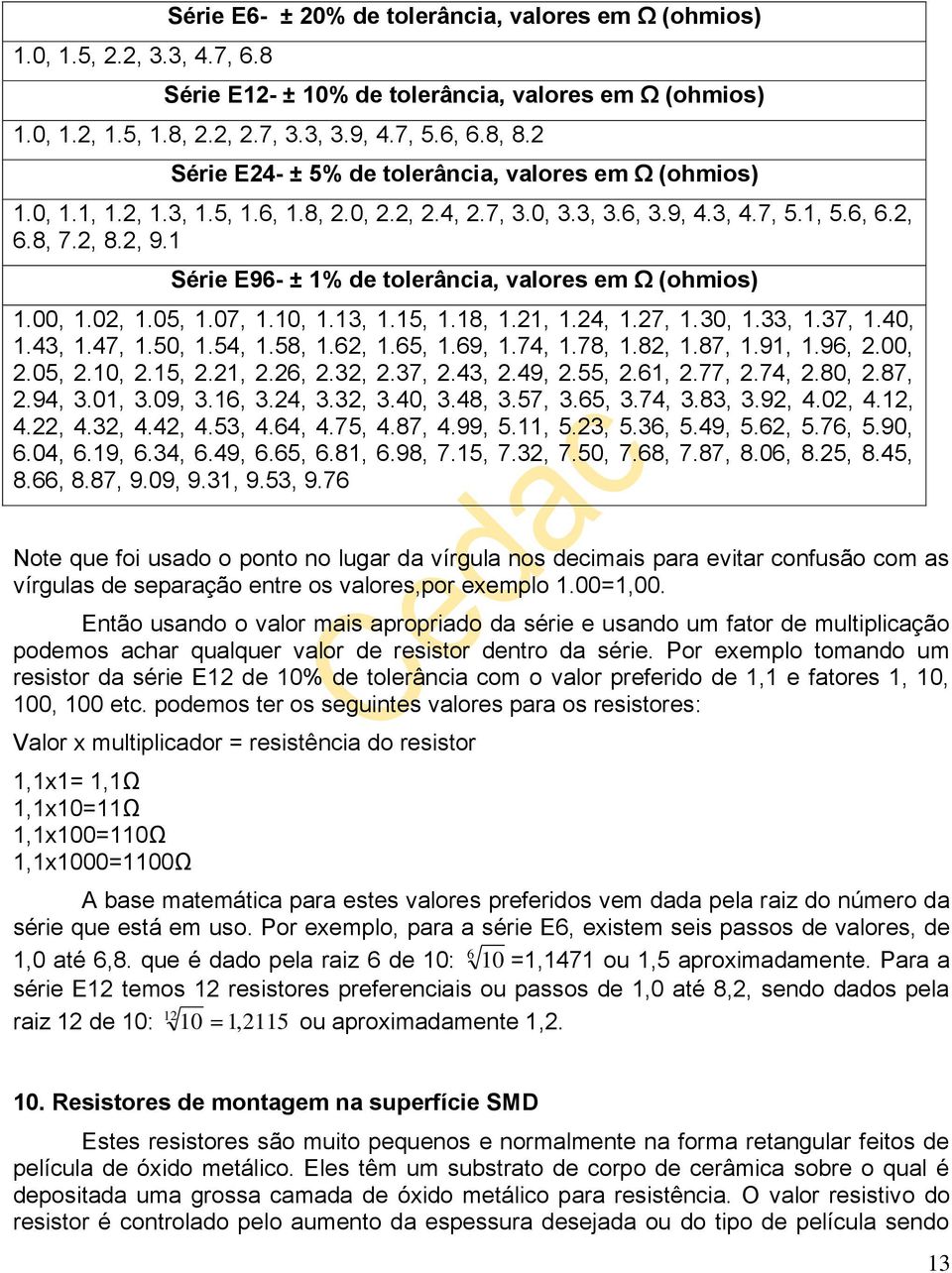 1 Série E96- ± 1% de tolerância, valores em Ω (ohmios) 1.00, 1.02, 1.05, 1.07, 1.10, 1.13, 1.15, 1.18, 1.21, 1.24, 1.27, 1.30, 1.33, 1.37, 1.40, 1.43, 1.47, 1.50, 1.54, 1.58, 1.62, 1.65, 1.69, 1.