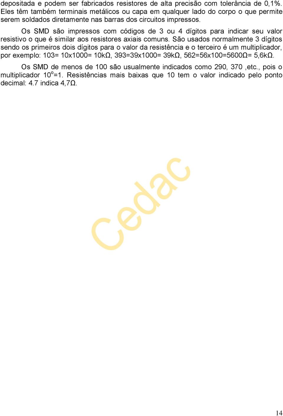 Os SMD são impressos com códigos de 3 ou 4 dígitos para indicar seu valor resistivo o que é similar aos resistores axiais comuns.