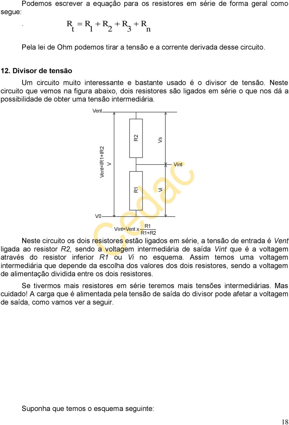 Neste circuito que vemos na figura abaixo, dois resistores são ligados em série o que nos dá a possibilidade de obter uma tensão intermediária.