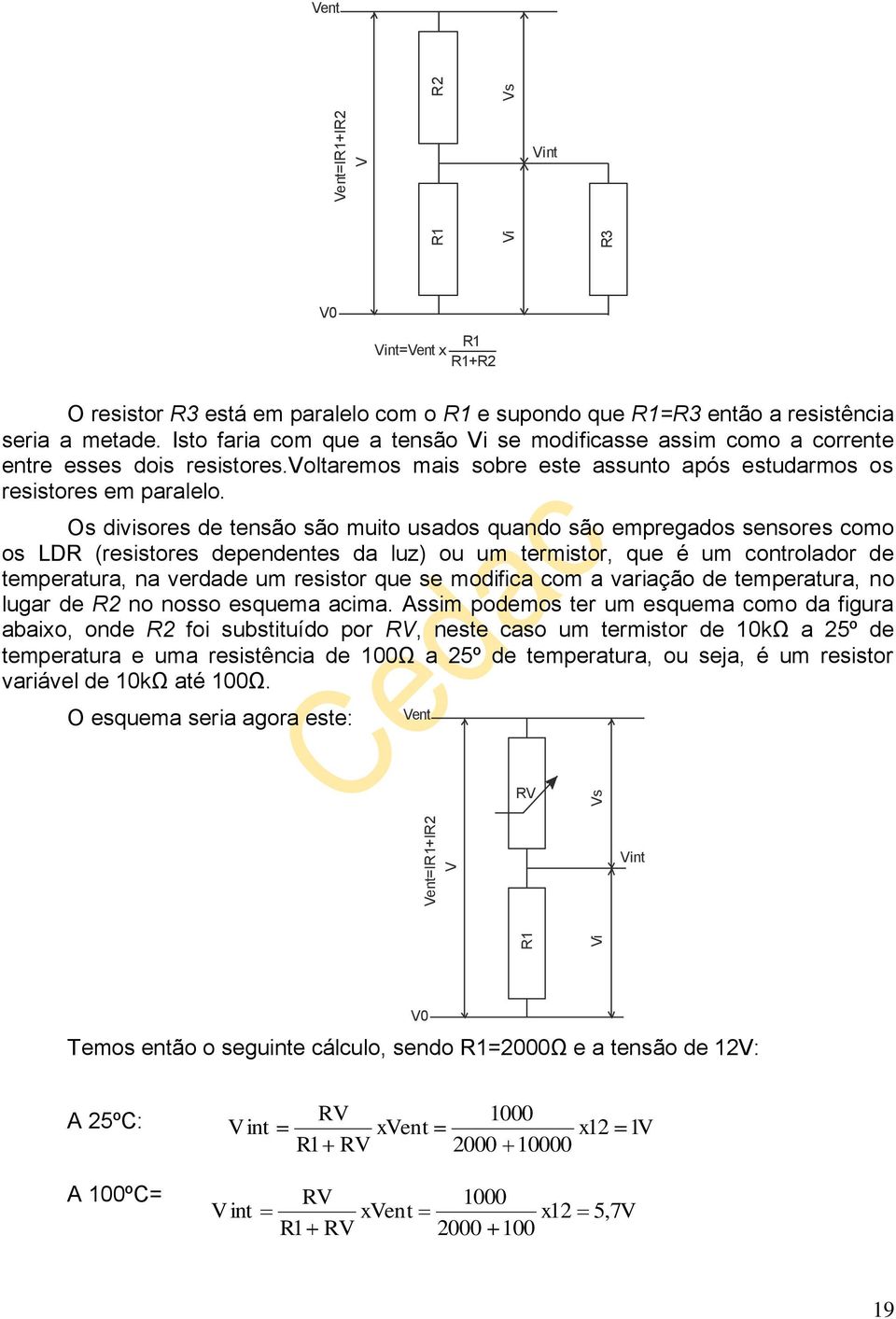 Os divisores de tensão são muito usados quando são empregados sensores como os LD (resistores dependentes da luz) ou um termistor, que é um controlador de temperatura, na verdade um resistor que se