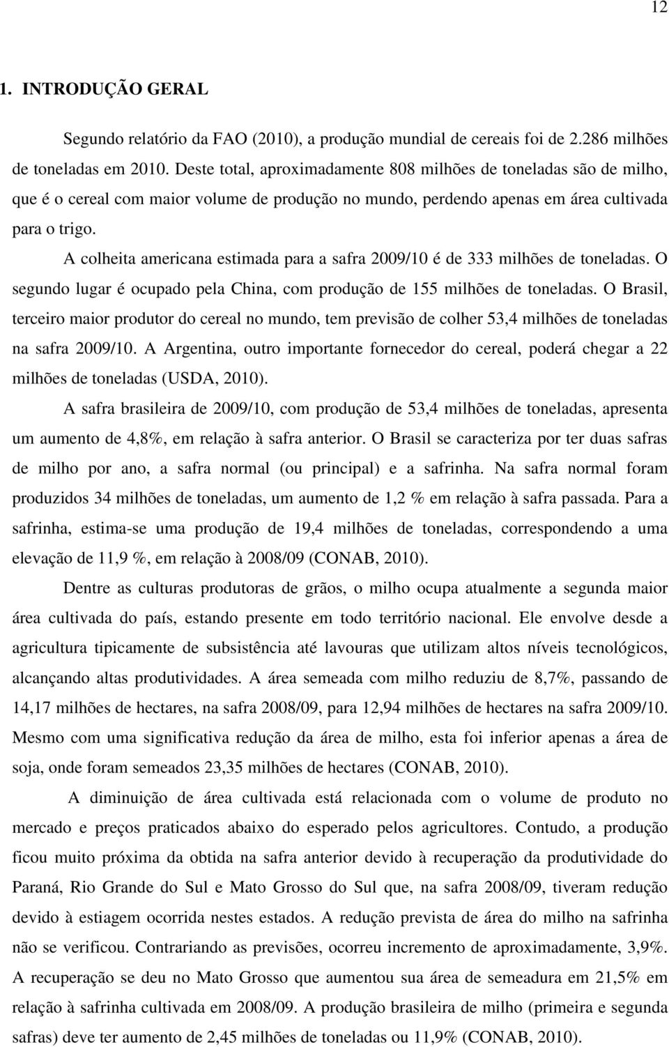 A colheita americana estimada para a safra 2009/10 é de 333 milhões de toneladas. O segundo lugar é ocupado pela China, com produção de 155 milhões de toneladas.