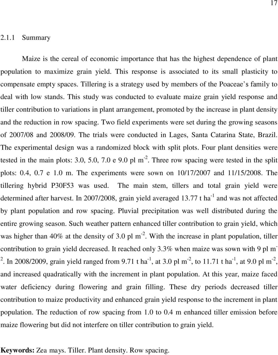 This study was conducted to evaluate maize grain yield response and tiller contribution to variations in plant arrangement, promoted by the increase in plant density and the reduction in row spacing.