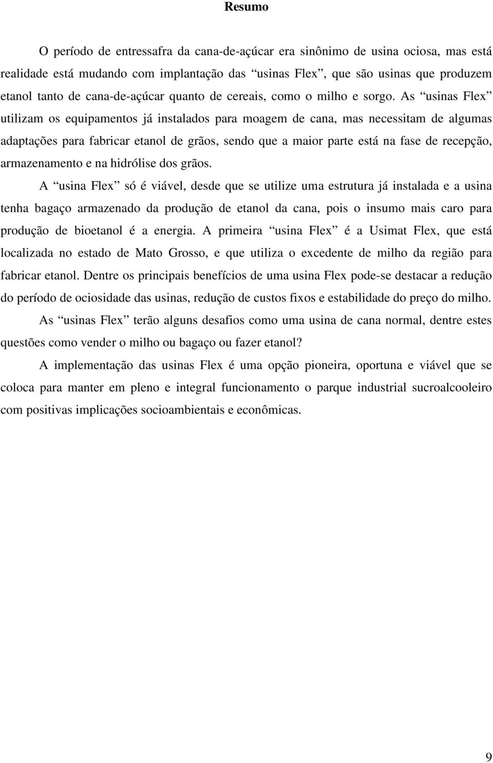 As usinas Flex utilizam os equipamentos já instalados para moagem de cana, mas necessitam de algumas adaptações para fabricar etanol de grãos, sendo que a maior parte está na fase de recepção,