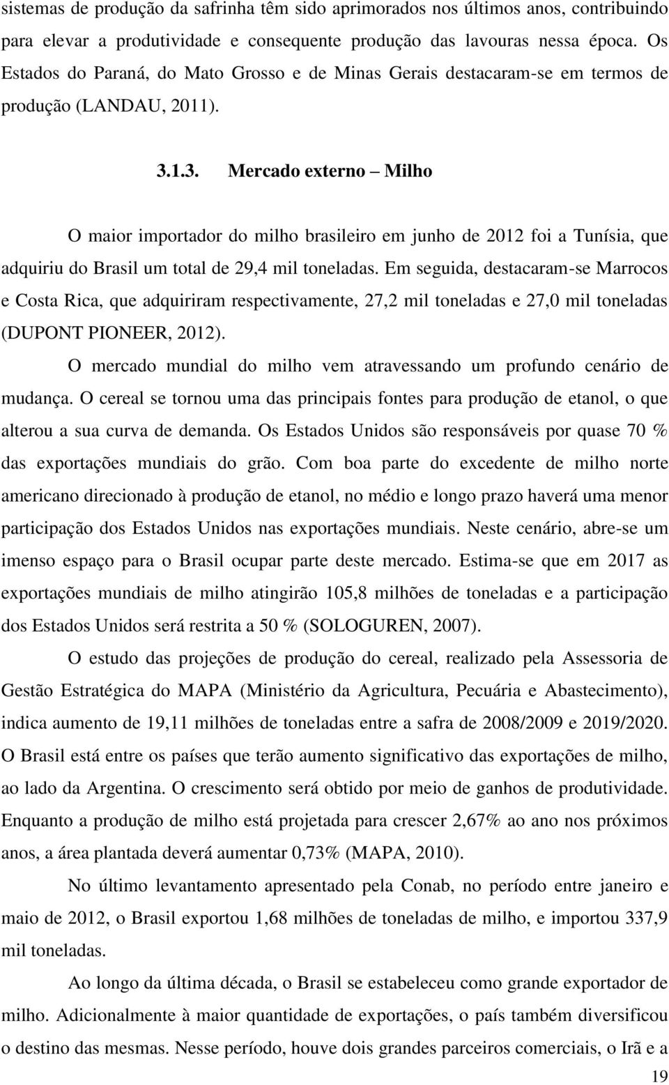 1.3. Mercado externo Milho O maior importador do milho brasileiro em junho de 2012 foi a Tunísia, que adquiriu do Brasil um total de 29,4 mil toneladas.