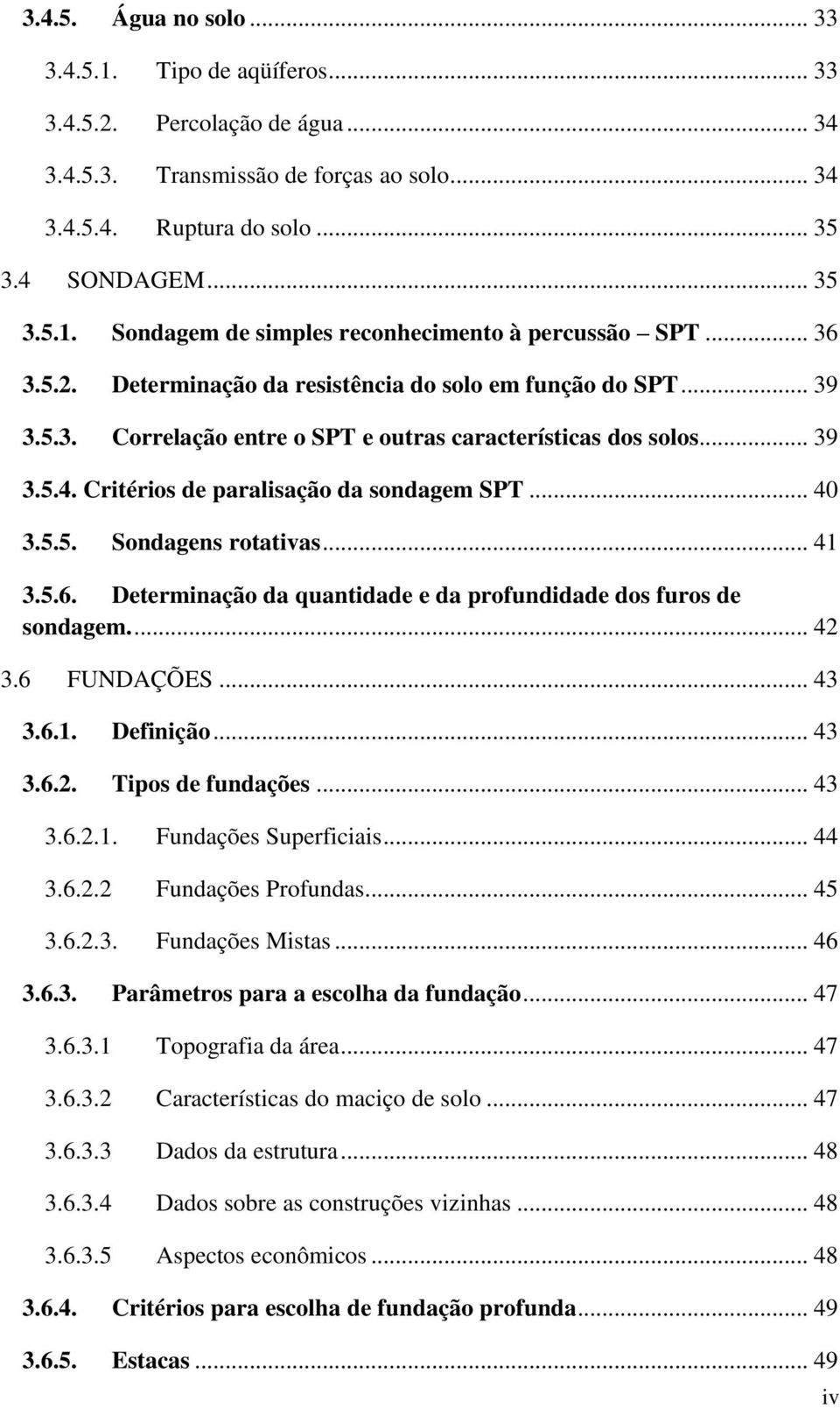 5.5. Sondagens rotativas... 41 3.5.6. Determinação da quantidade e da profundidade dos furos de sondagem.... 42 3.6 FUNDAÇÕES... 43 3.6.1. Definição... 43 3.6.2. Tipos de fundações... 43 3.6.2.1. Fundações Superficiais.