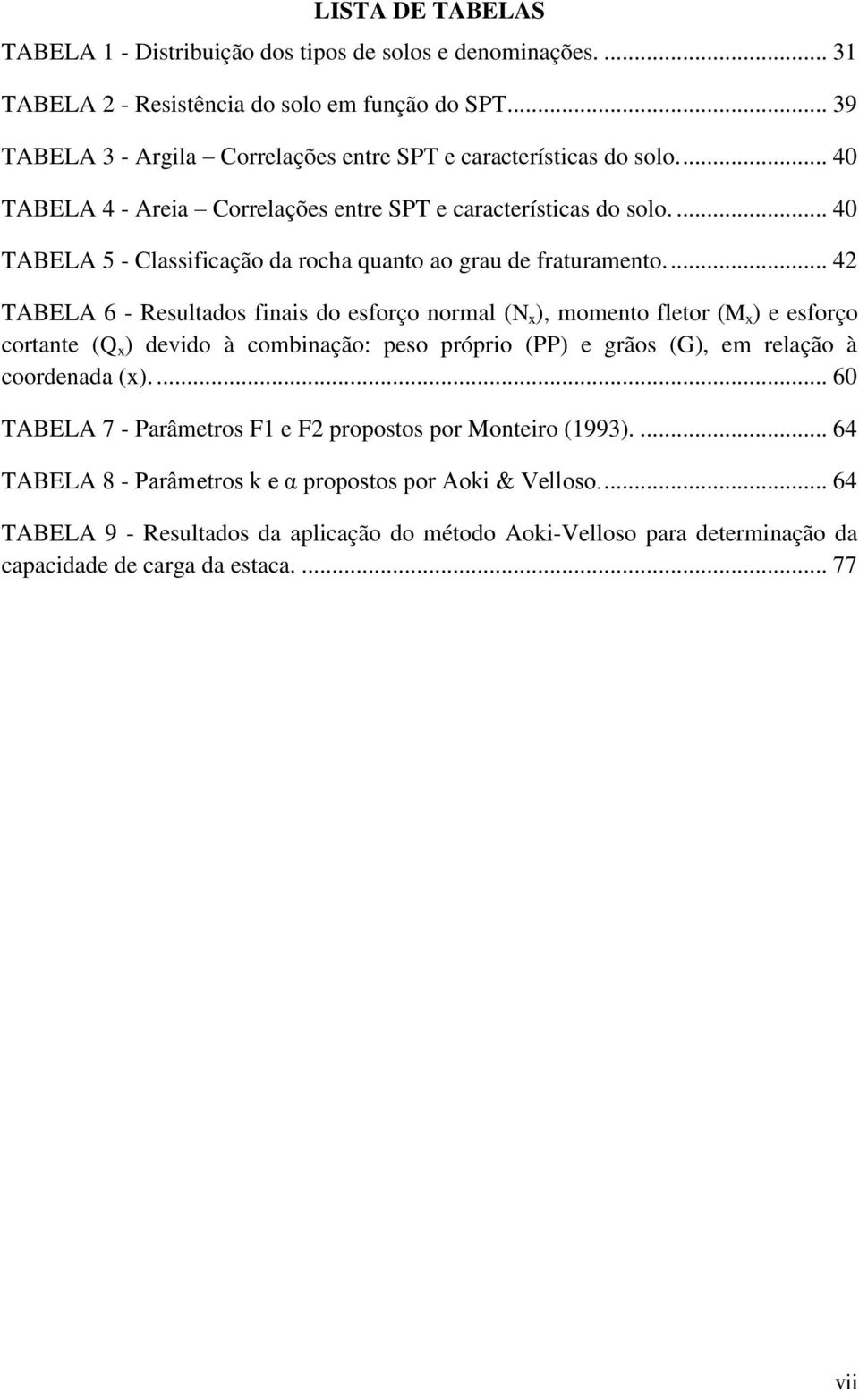 ... 40 TABELA 5 - Classificação da rocha quanto ao grau de fraturamento.