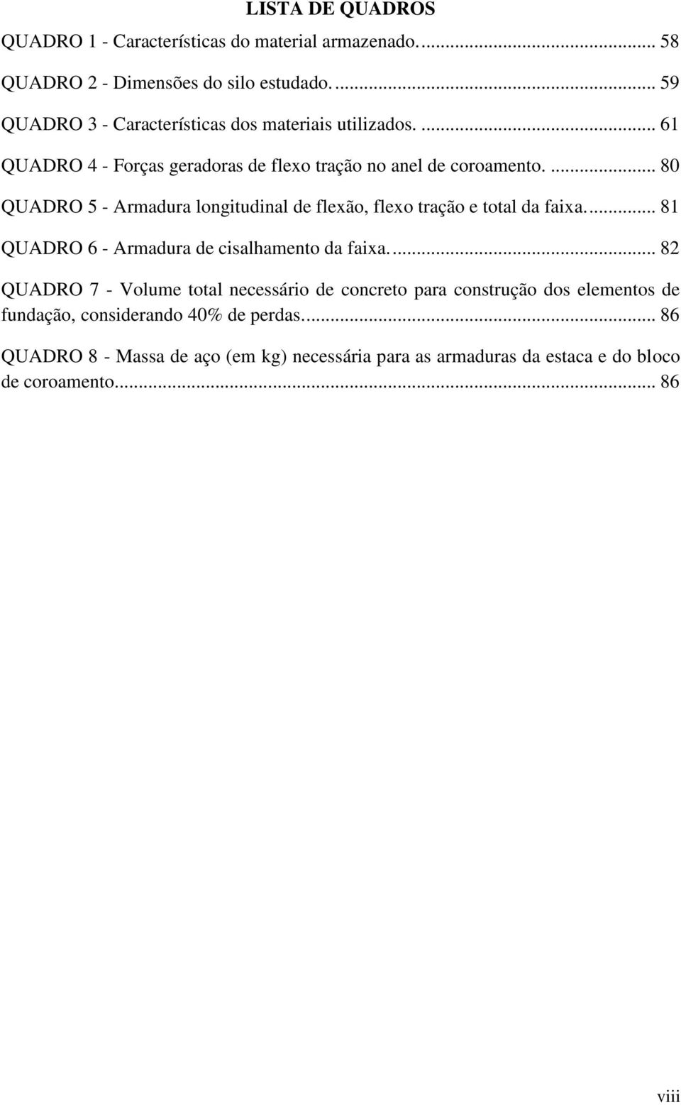 ... 80 QUADRO 5 - Armadura longitudinal de flexão, flexo tração e total da faixa.... 81 QUADRO 6 - Armadura de cisalhamento da faixa.