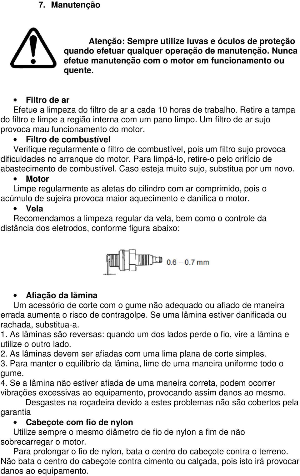 Filtro de combustível Verifique regularmente o filtro de combustível, pois um filtro sujo provoca dificuldades no arranque do motor.