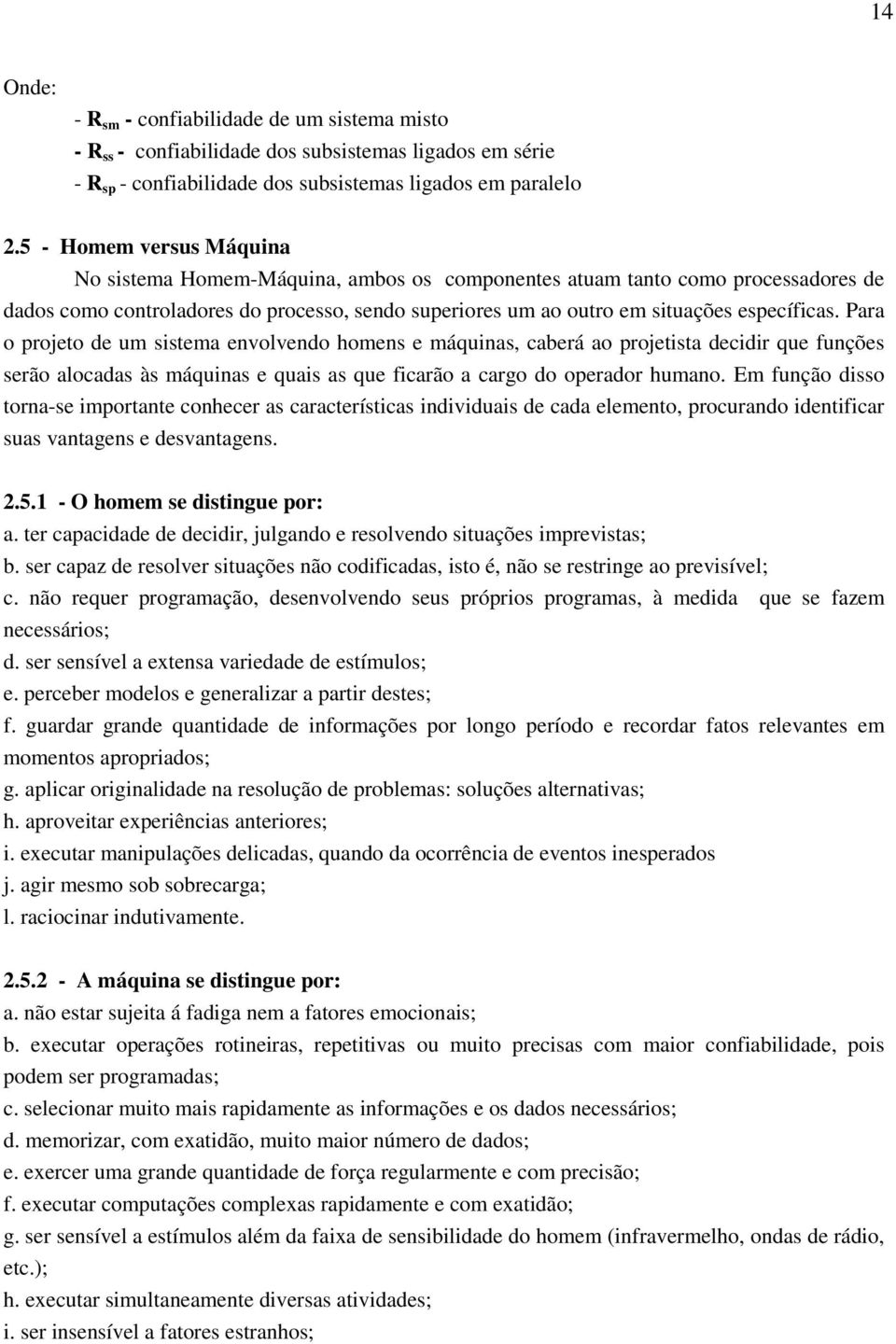 Para o projeto de um sistema envolvendo homens e máquinas, caberá ao projetista decidir que funções serão alocadas às máquinas e quais as que ficarão a cargo do operador humano.