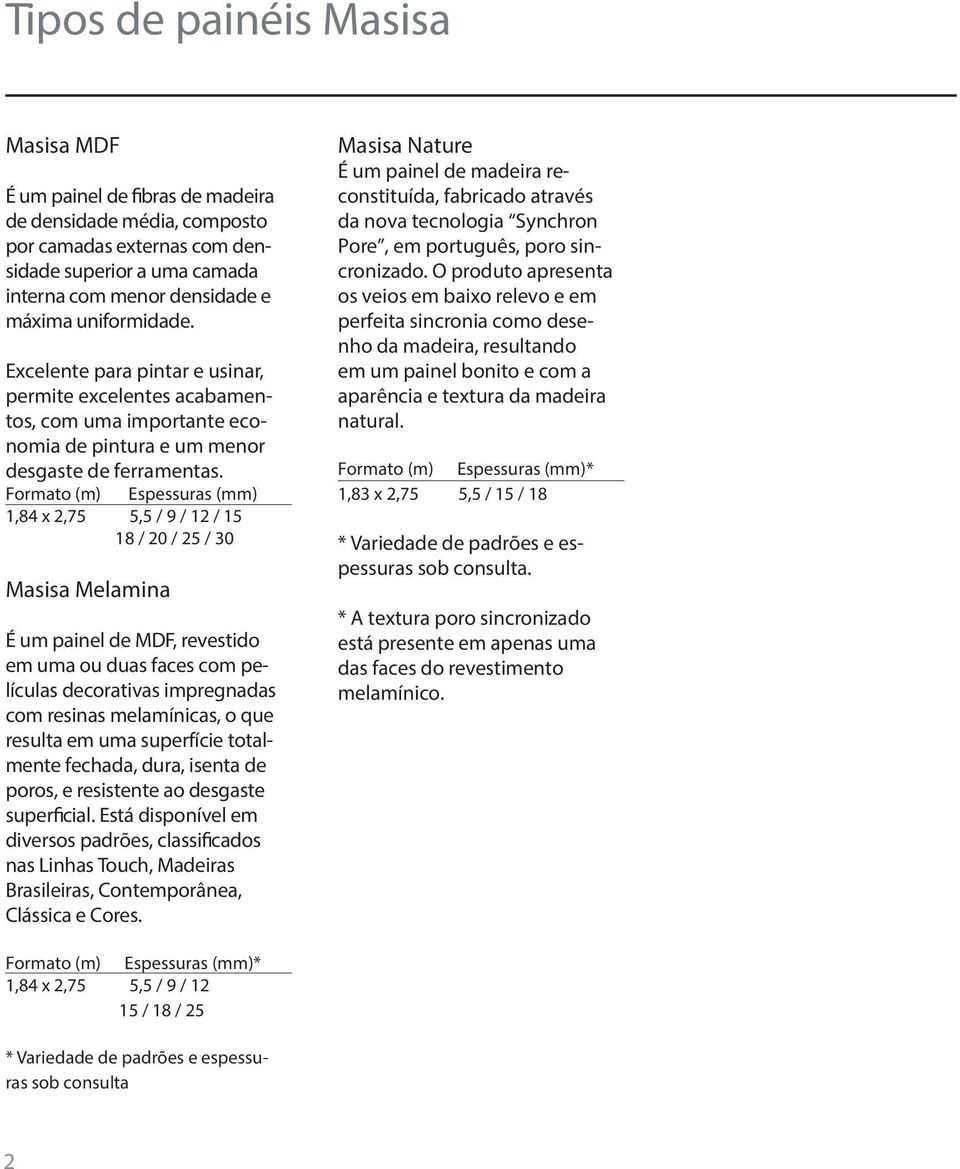Formato (m) Espessuras (mm) 1,84 x 2,75 5,5 / 9 / 12 / 15 18 / 20 / 25 / 30 Masisa Melamina É um painel de MDF, revestido em uma ou duas faces com películas decorativas impregnadas com resinas