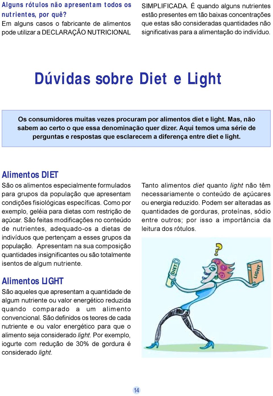Dúvidas sobre Diet e Light Os consumidores muitas vezes procuram por alimentos diet e light. Mas, não sabem ao certo o que essa denominação quer dizer.