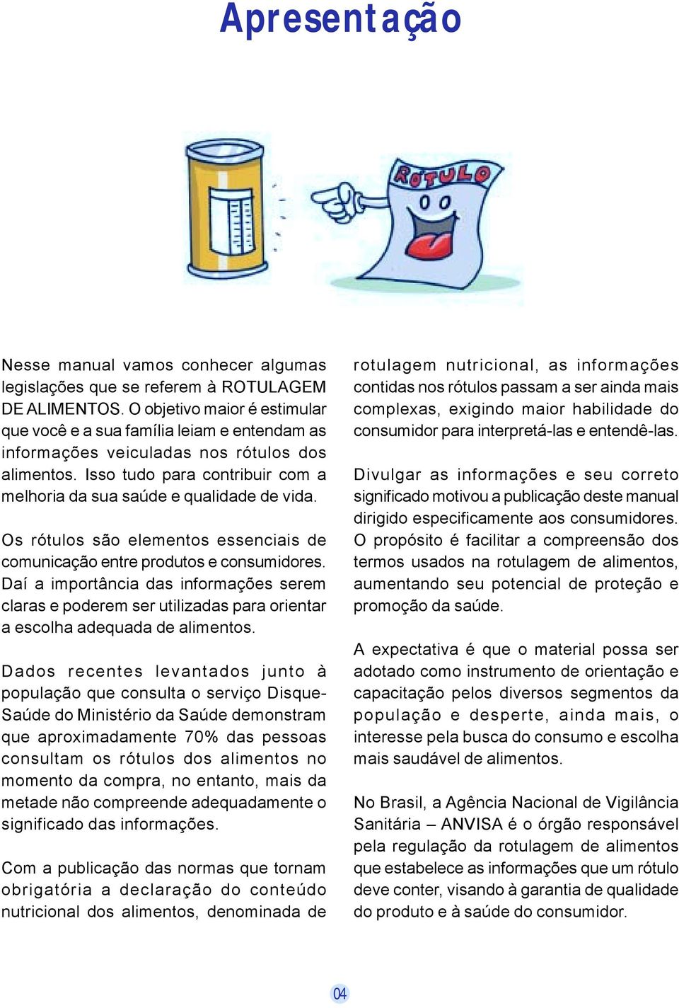 Os rótulos são elementos essenciais de comunicação entre produtos e consumidores. Daí a importância das informações serem claras e poderem ser utilizadas para orientar a escolha adequada de alimentos.