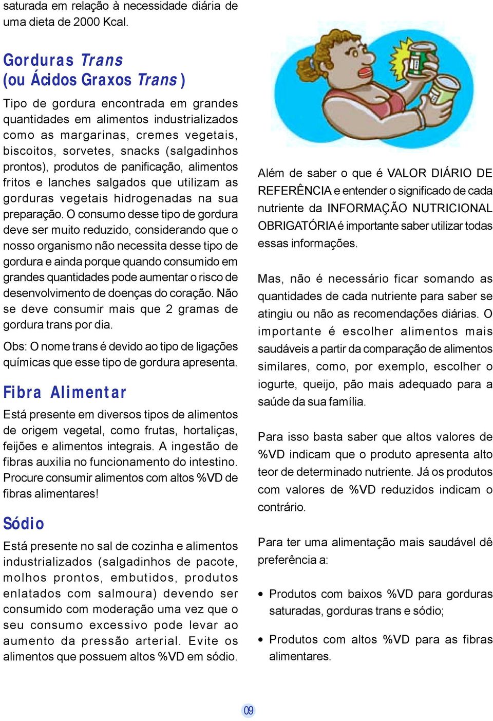 prontos), produtos de panificação, alimentos fritos e lanches salgados que utilizam as gorduras vegetais hidrogenadas na sua preparação.