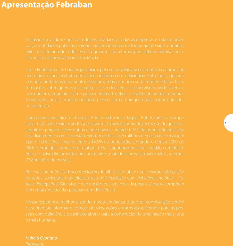 Isto a Febraban e os bancos já sabiam, pela sua significativa experiência acumulada nos últimos anos no tratamento dos cidadãos com deficiência.