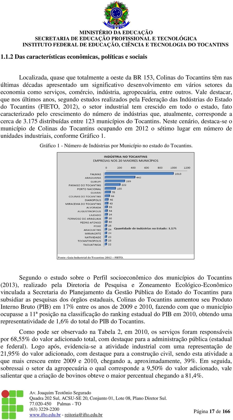 Vale destacar, que nos últimos anos, segundo estudos realizados pela Federação das Indústrias do Estado do Tocantins (FIETO, 2012), o setor industrial tem crescido em todo o estado, fato