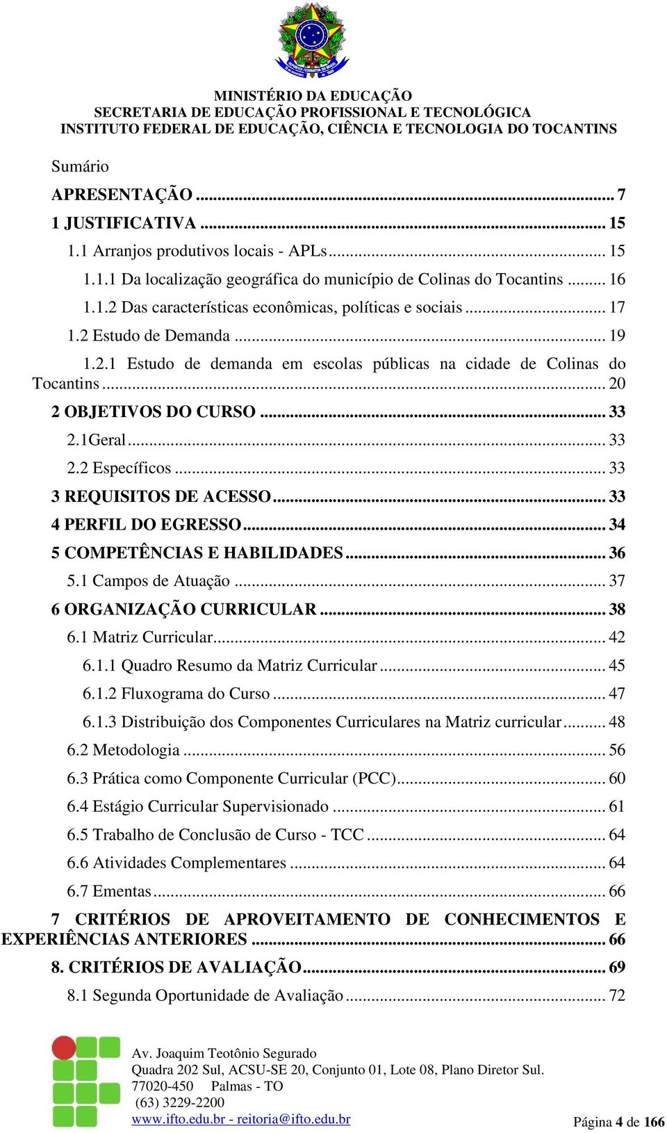 .. 33 3 REQUISITOS DE ACESSO... 33 4 PERFIL DO EGRESSO... 34 5 COMPETÊNCIAS E HABILIDADES... 36 5.1 Campos de Atuação... 37 6 ORGANIZAÇÃO CURRICULAR... 38 6.1 Matriz Curricular... 42 6.1.1 Quadro Resumo da Matriz Curricular.