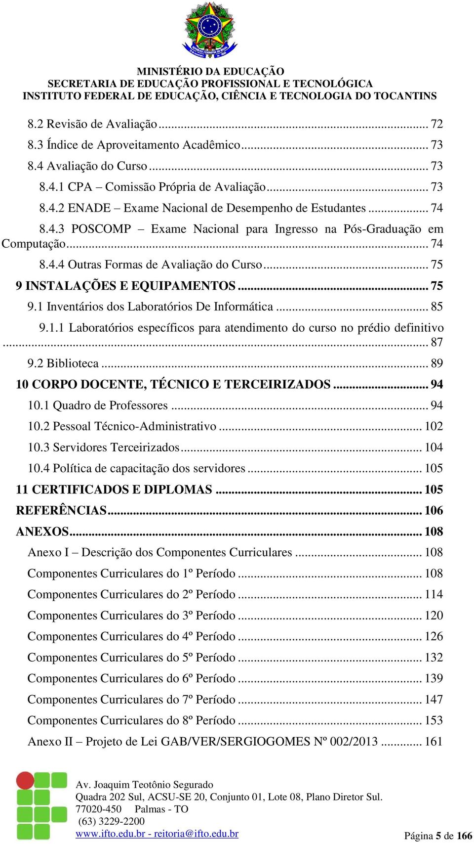 .. 85 9.1.1 Laboratórios específicos para atendimento do curso no prédio definitivo... 87 9.2 Biblioteca... 89 10 CORPO DOCENTE, TÉCNICO E TERCEIRIZADOS... 94 10.1 Quadro de Professores... 94 10.2 Pessoal Técnico-Administrativo.