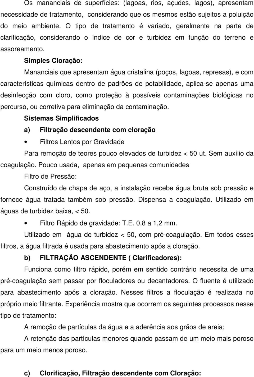 Simples Cloração: Mananciais que apresentam água cristalina (poços, lagoas, represas), e com características químicas dentro de padrões de potabilidade, aplica-se apenas uma desinfecção com cloro,