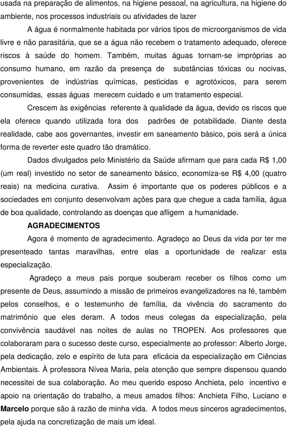 Também, muitas águas tornam-se impróprias ao consumo humano, em razão da presença de substâncias tóxicas ou nocivas, provenientes de indústrias químicas, pesticidas e agrotóxicos, para serem