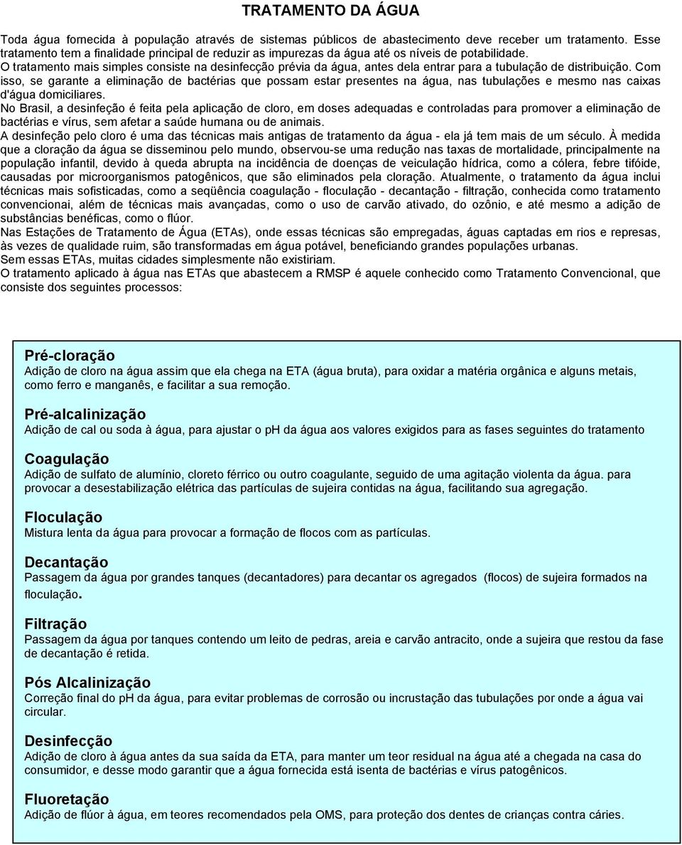 O tratamento mais simples consiste na desinfecção prévia da água, antes dela entrar para a tubulação de distribuição.