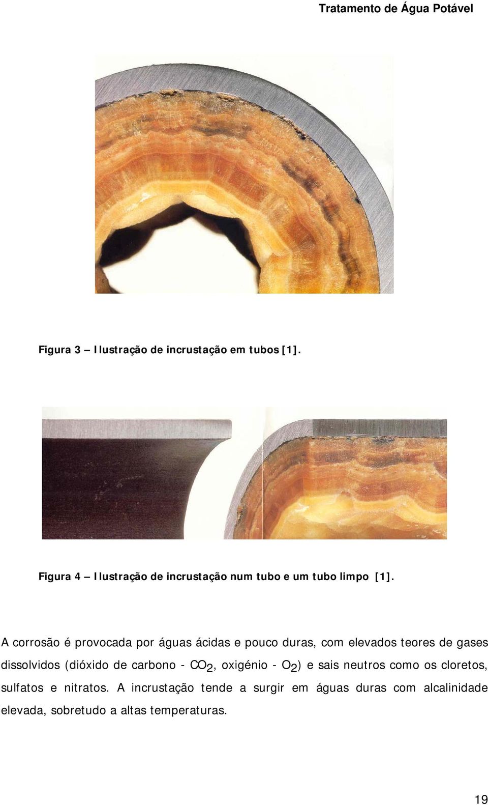 A corrosão é provocada por águas ácidas e pouco duras, com elevados teores de gases dissolvidos (dióxido de