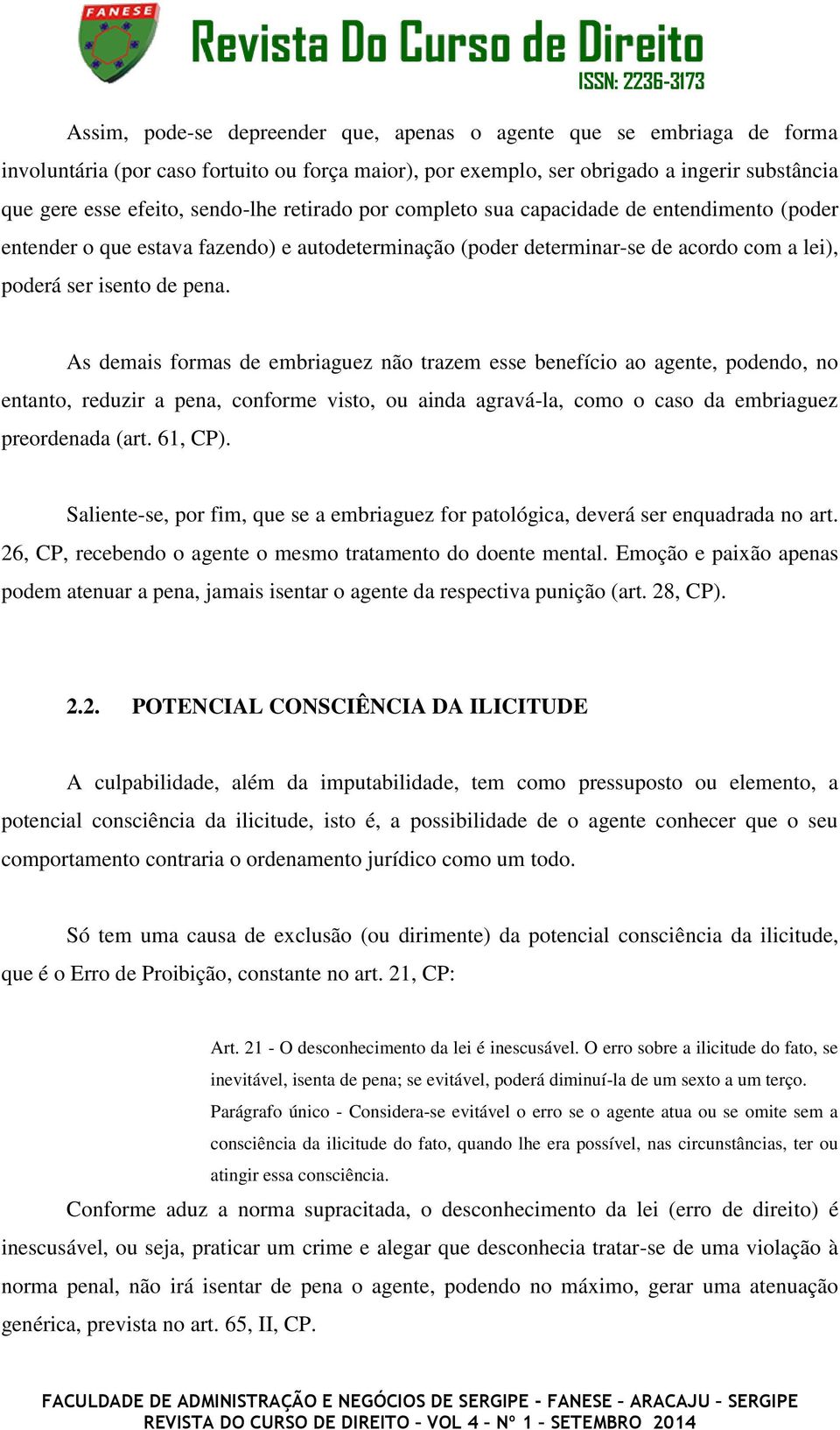 As demais formas de embriaguez não trazem esse benefício ao agente, podendo, no entanto, reduzir a pena, conforme visto, ou ainda agravá-la, como o caso da embriaguez preordenada (art. 61, CP).