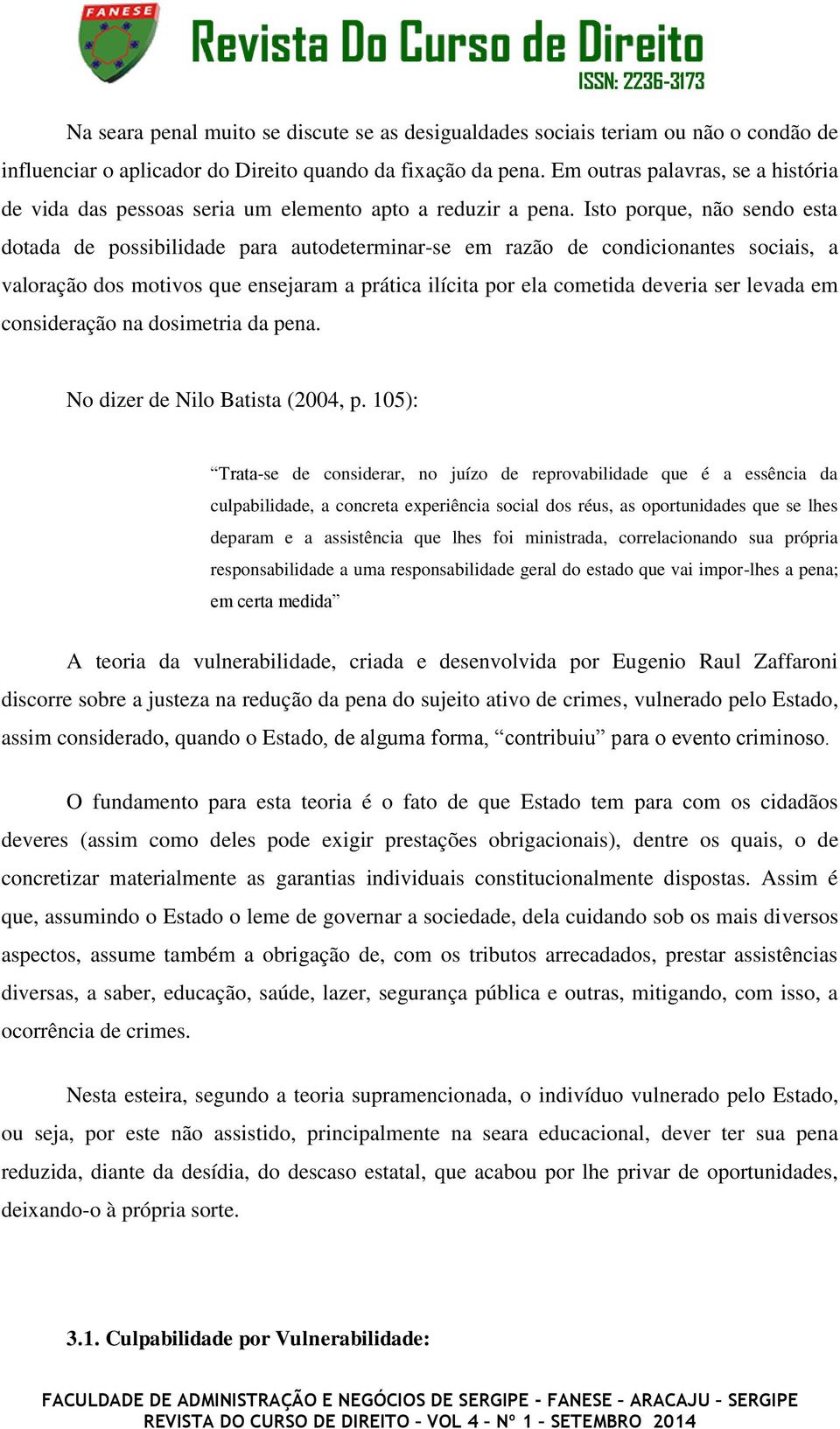 Isto porque, não sendo esta dotada de possibilidade para autodeterminar-se em razão de condicionantes sociais, a valoração dos motivos que ensejaram a prática ilícita por ela cometida deveria ser