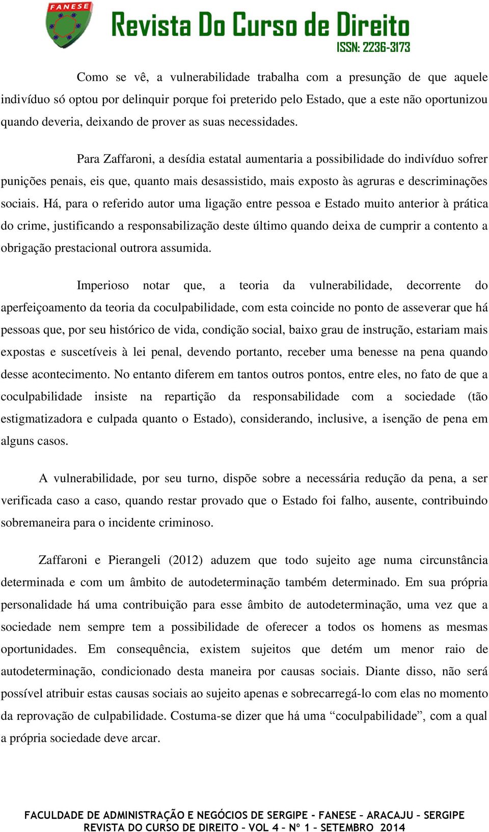 Para Zaffaroni, a desídia estatal aumentaria a possibilidade do indivíduo sofrer punições penais, eis que, quanto mais desassistido, mais exposto às agruras e descriminações sociais.