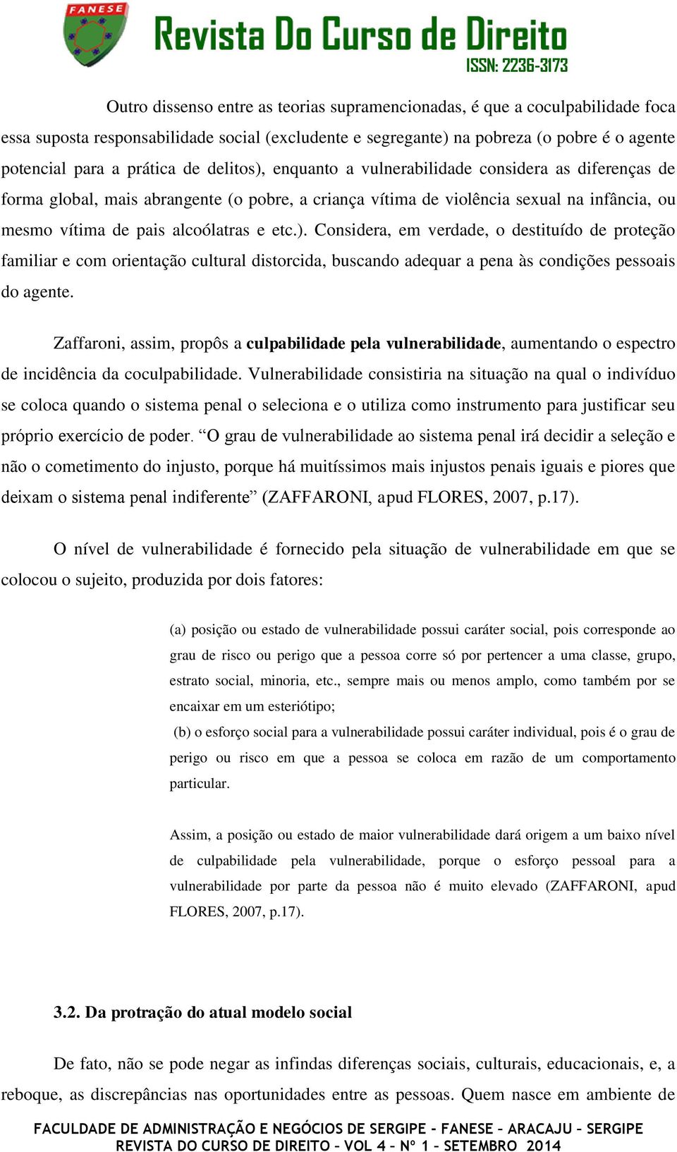 ). Considera, em verdade, o destituído de proteção familiar e com orientação cultural distorcida, buscando adequar a pena às condições pessoais do agente.