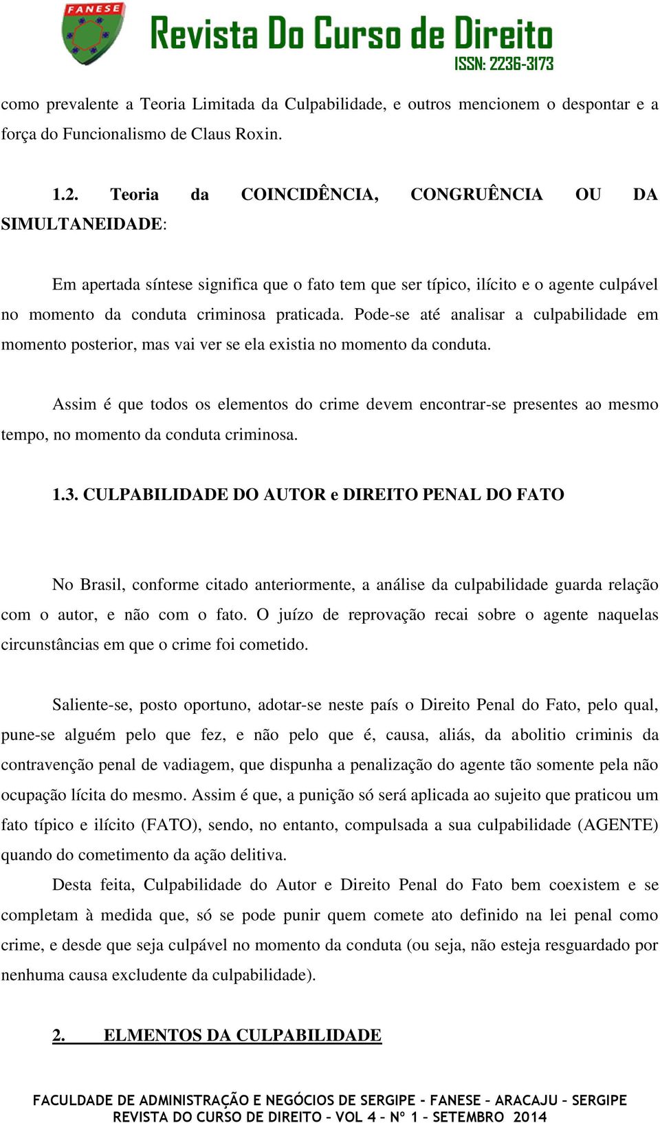 Pode-se até analisar a culpabilidade em momento posterior, mas vai ver se ela existia no momento da conduta.