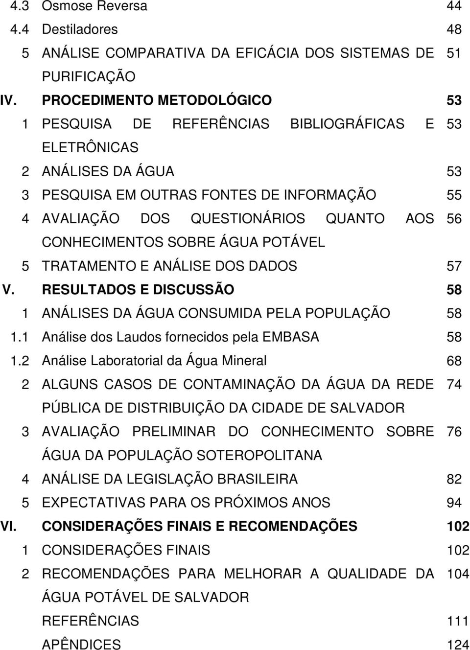 CONHECIMENTOS SOBRE ÁGUA POTÁVEL 5 TRATAMENTO E ANÁLISE DOS DADOS 57 V. RESULTADOS E DISCUSSÃO 58 1 ANÁLISES DA ÁGUA CONSUMIDA PELA POPULAÇÃO 58 1.1 Análise dos Laudos fornecidos pela EMBASA 58 1.