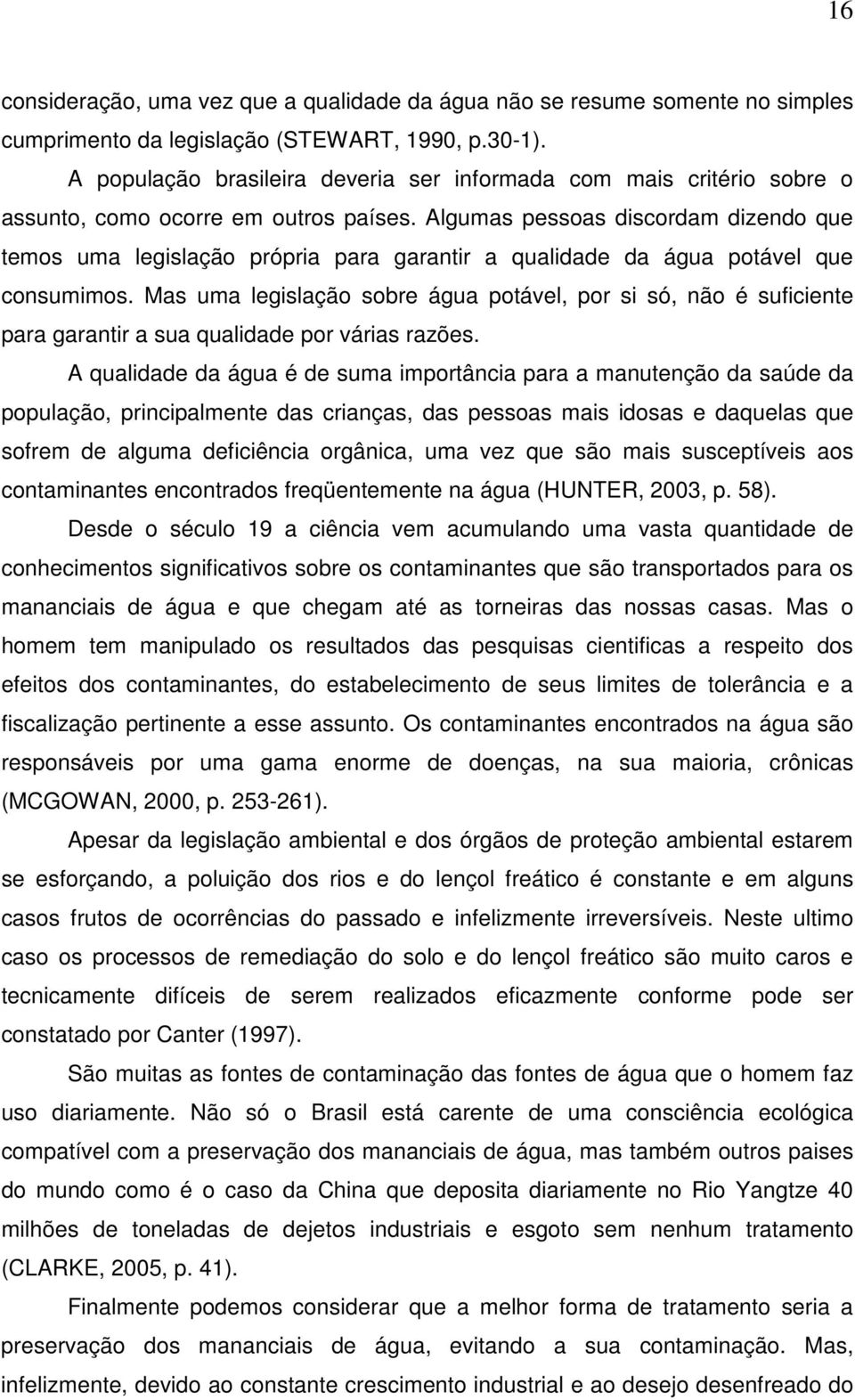 Algumas pessoas discordam dizendo que temos uma legislação própria para garantir a qualidade da água potável que consumimos.