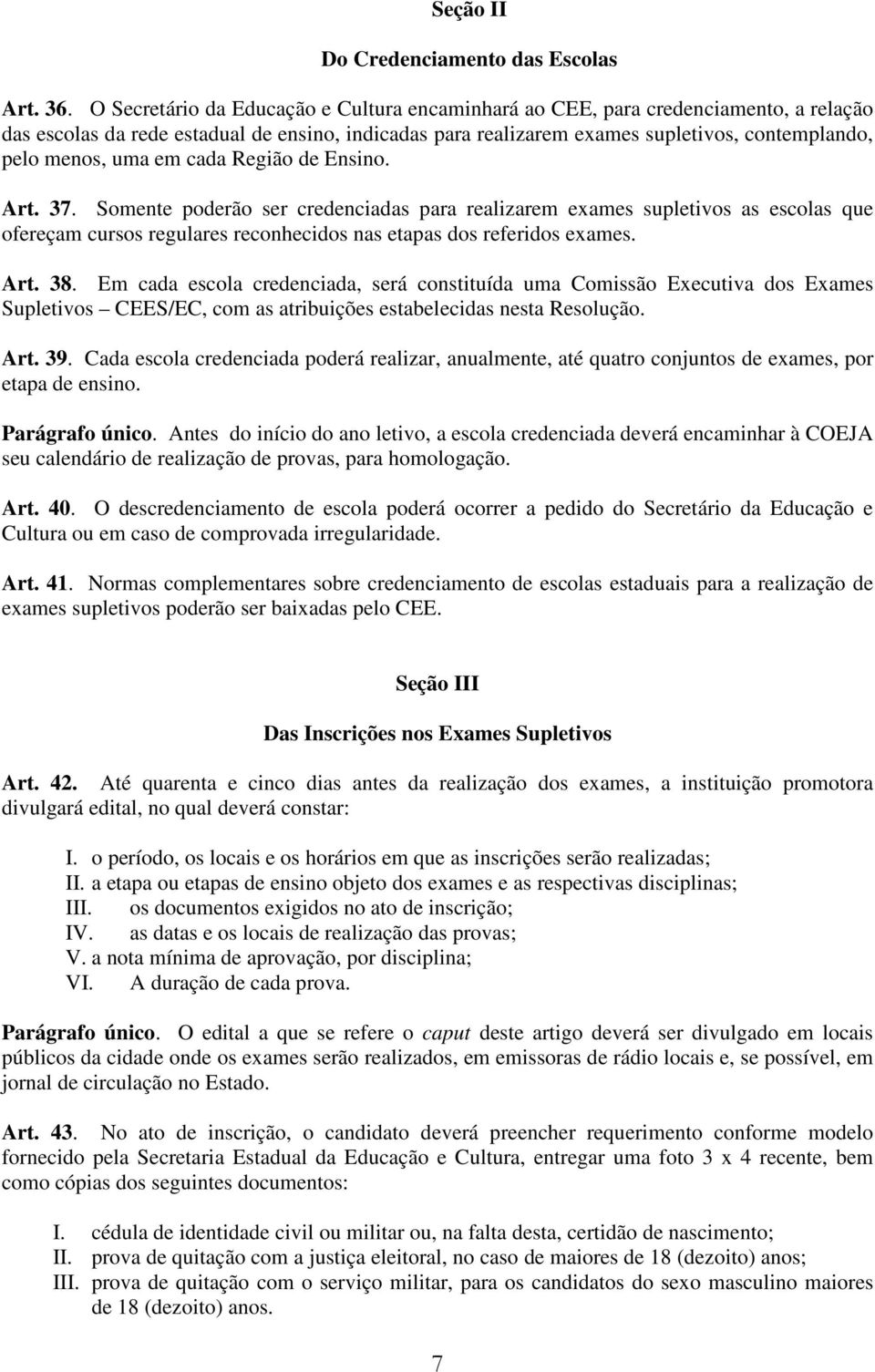 uma em cada Região de Ensino. Art. 37. Somente poderão ser credenciadas para realizarem exames supletivos as escolas que ofereçam cursos regulares reconhecidos nas etapas dos referidos exames. Art. 38.