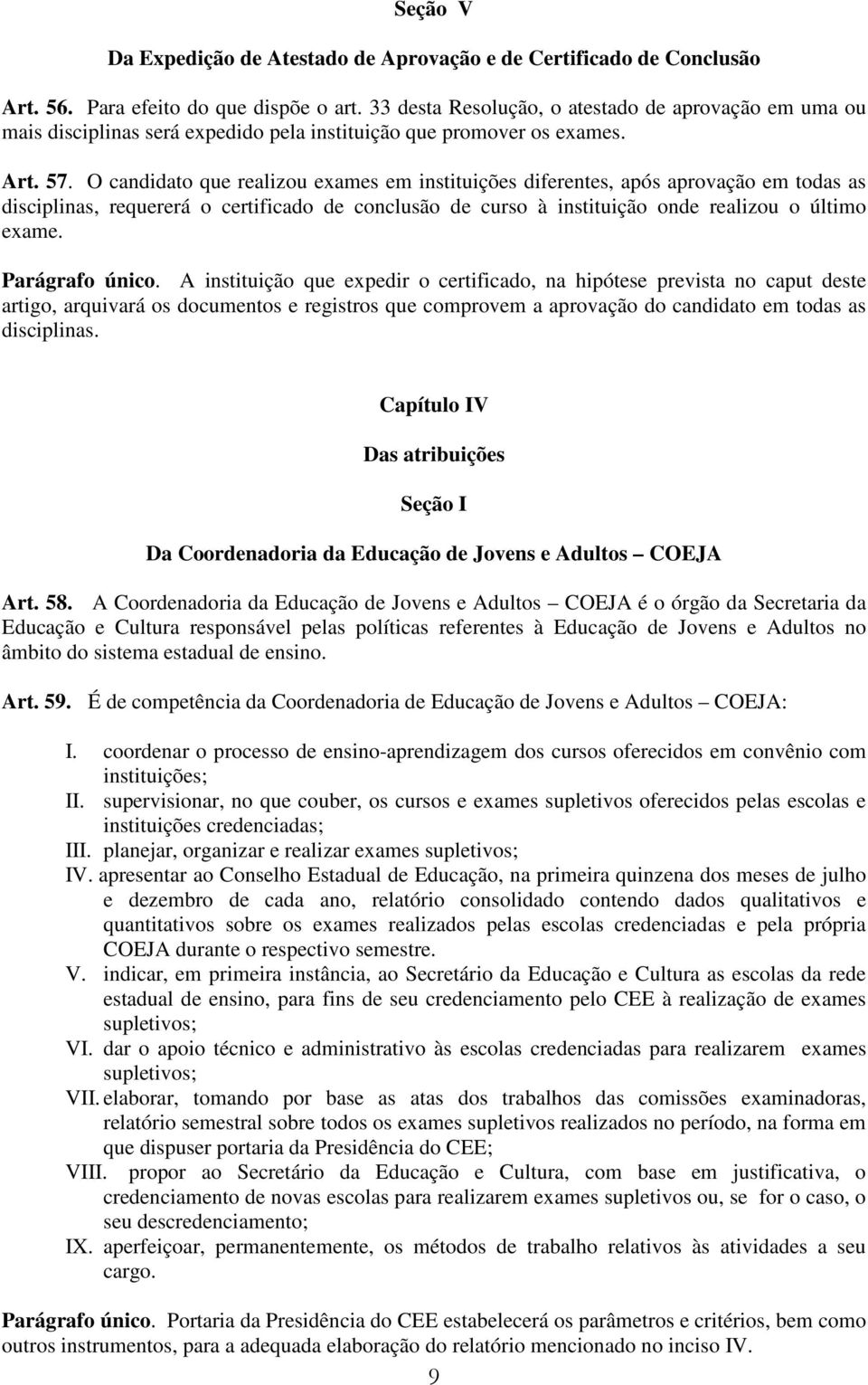 O candidato que realizou exames em instituições diferentes, após aprovação em todas as disciplinas, requererá o certificado de conclusão de curso à instituição onde realizou o último exame.