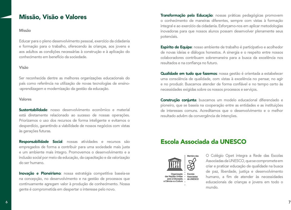 Visão Ser reconhecida dentre as melhores organizações educacionais do país como referência na utilização de novas tecnologias de ensino- -aprendizagem e modernização da gestão da educação.