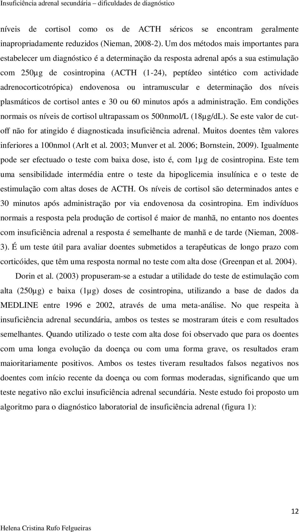 adrenocorticotrópica) endovenosa ou intramuscular e determinação dos níveis plasmáticos de cortisol antes e 30 ou 60 minutos após a administração.