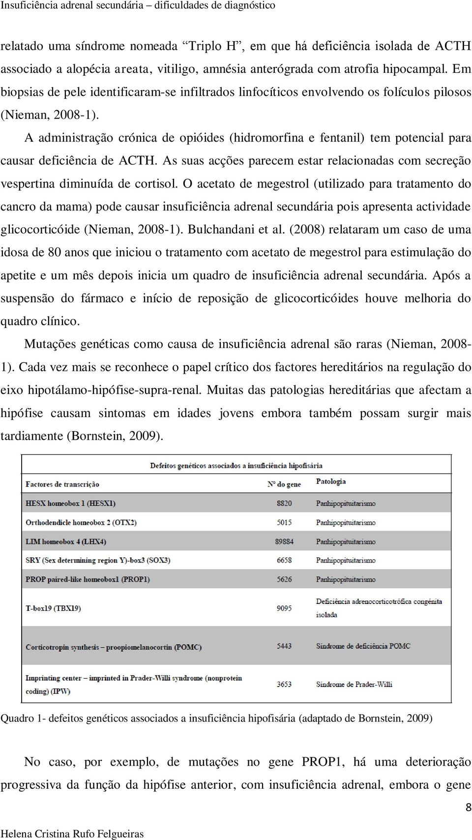 A administração crónica de opióides (hidromorfina e fentanil) tem potencial para causar deficiência de ACTH. As suas acções parecem estar relacionadas com secreção vespertina diminuída de cortisol.