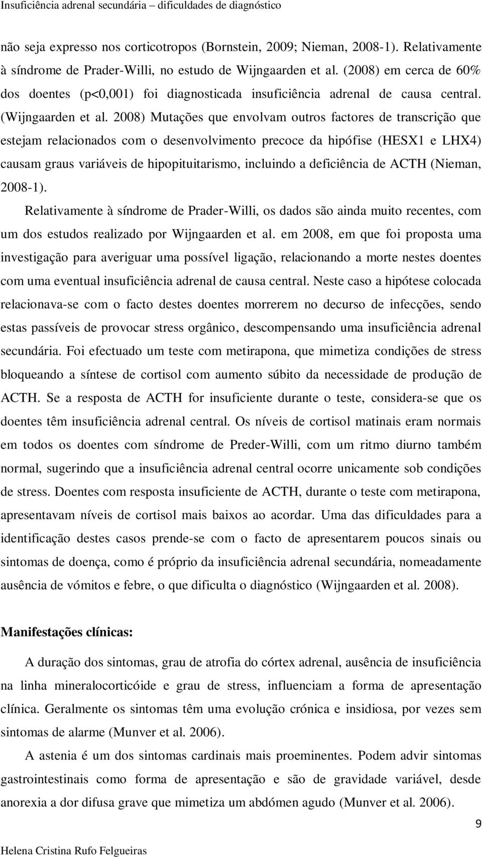 2008) Mutações que envolvam outros factores de transcrição que estejam relacionados com o desenvolvimento precoce da hipófise (HESX1 e LHX4) causam graus variáveis de hipopituitarismo, incluindo a