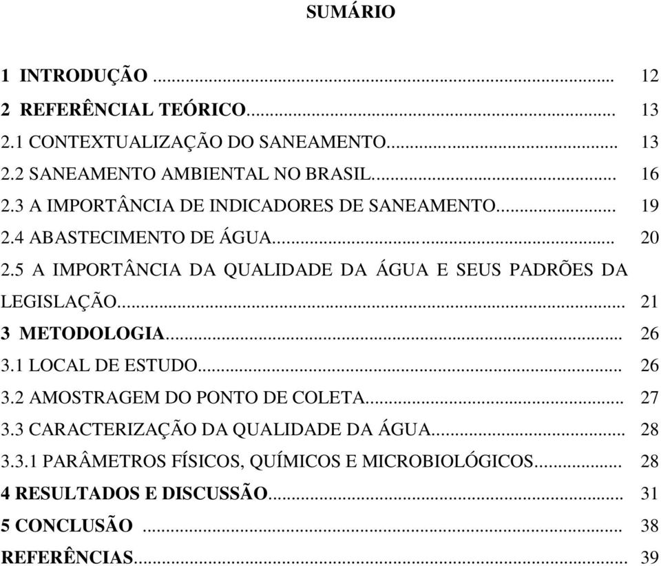 5 A IMPORTÂNCIA DA QUALIDADE DA ÁGUA E SEUS PADRÕES DA LEGISLAÇÃO... 21 3 METODOLOGIA... 26 3.1 LOCAL DE ESTUDO... 26 3.2 AMOSTRAGEM DO PONTO DE COLETA.