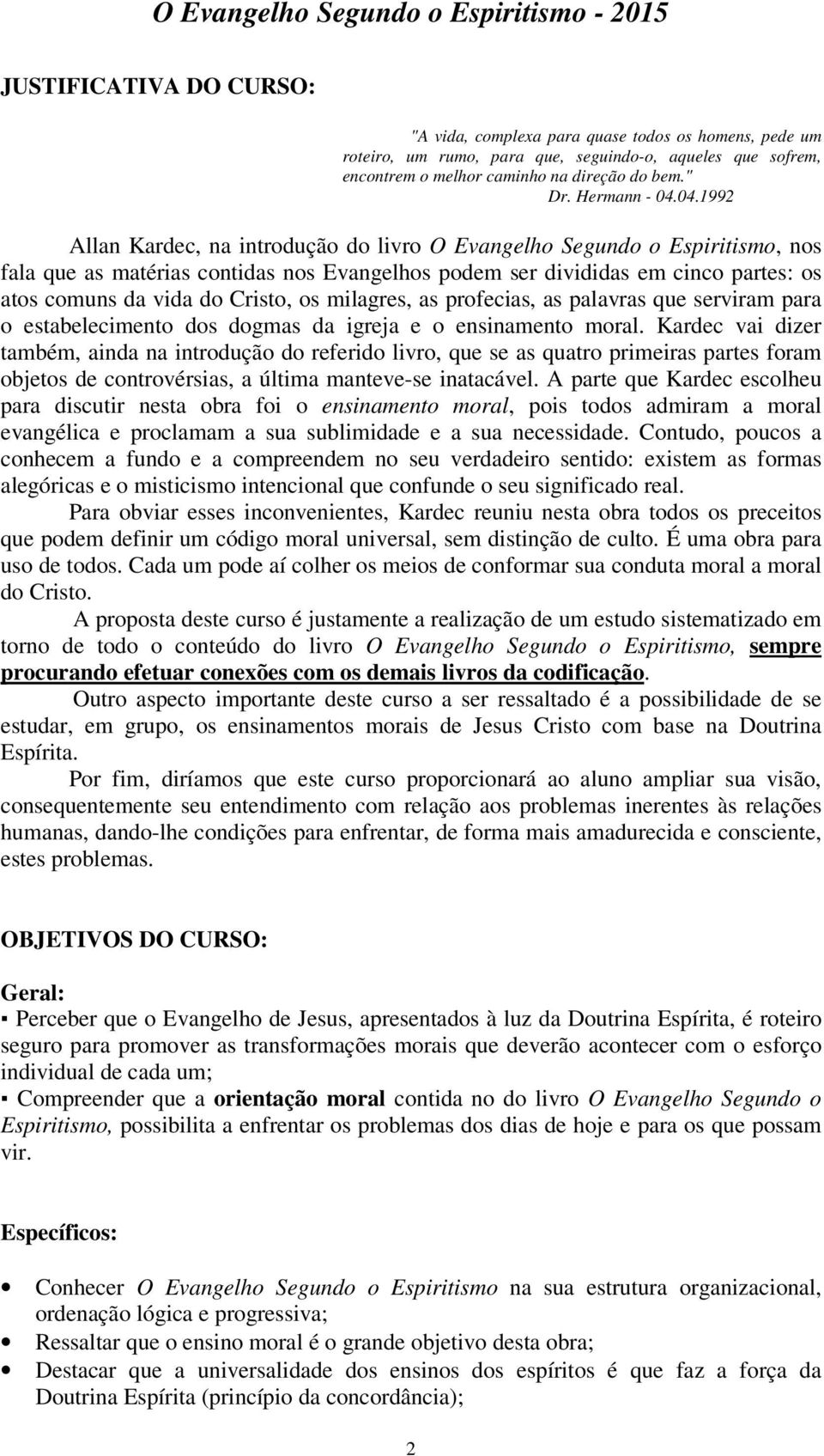 04.1992 Allan Kardec, na introdução do livro O Evangelho Segundo o Espiritismo, nos fala que as matérias contidas nos Evangelhos podem ser divididas em cinco partes: os atos comuns da vida do Cristo,