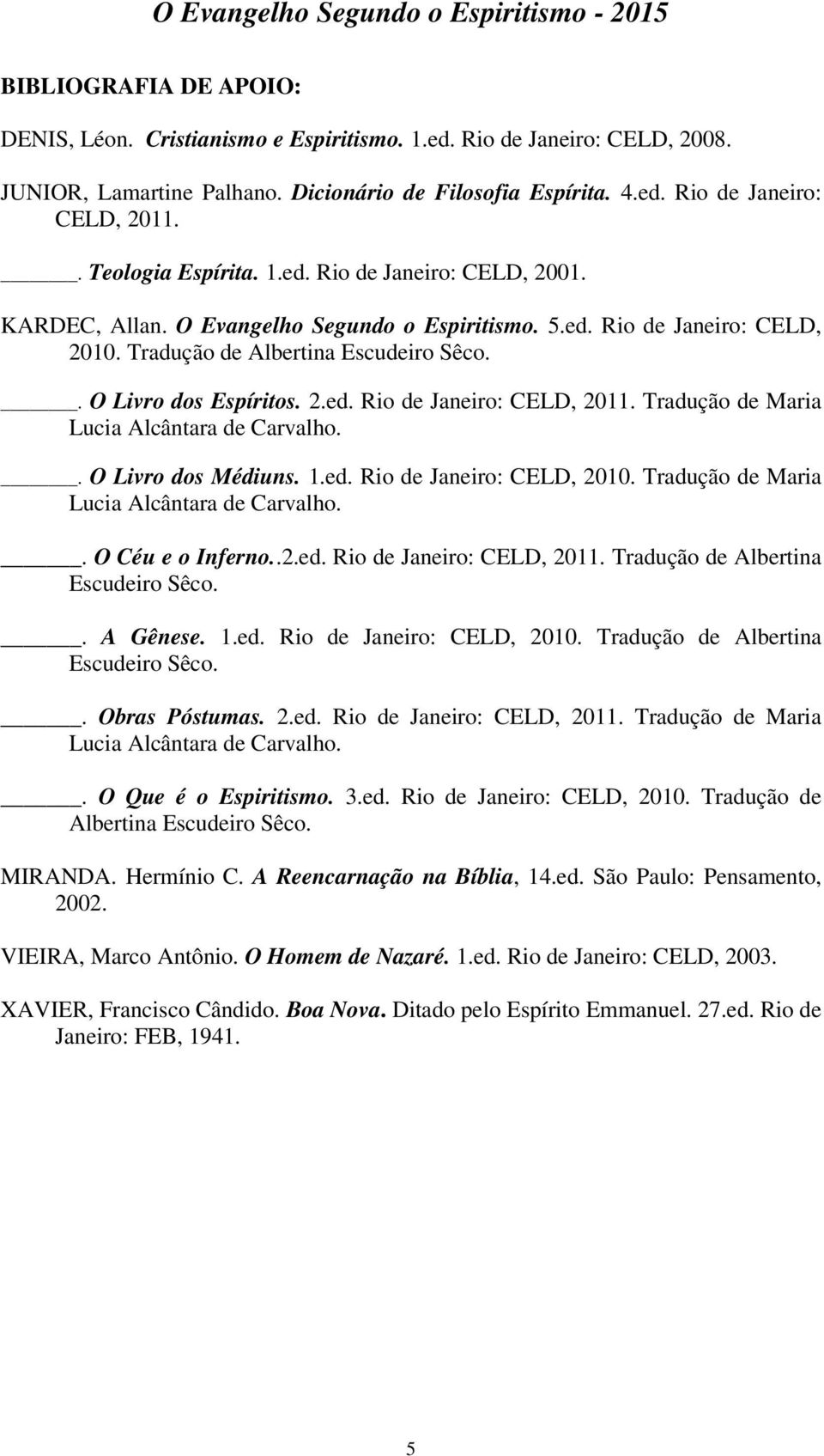 2.ed. Rio de Janeiro: CELD, 2011. Tradução de Maria Lucia Alcântara de Carvalho.. O Livro dos Médiuns. 1.ed. Rio de Janeiro: CELD, 2010. Tradução de Maria Lucia Alcântara de Carvalho.. O Céu e o Inferno.