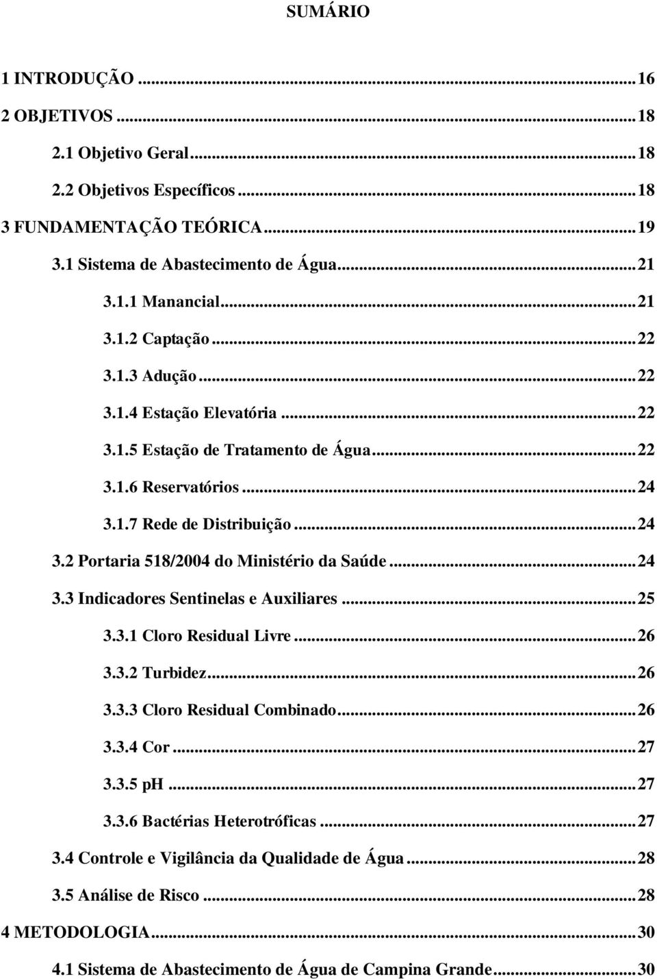 .. 24 3.3 Indicadores Sentinelas e Auxiliares... 25 3.3.1 Cloro Residual Livre... 26 3.3.2 Turbidez... 26 3.3.3 Cloro Residual Combinado... 26 3.3.4 Cor... 27 3.3.5 ph... 27 3.3.6 Bactérias Heterotróficas.