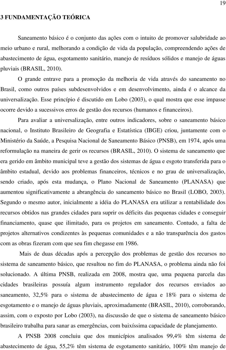 O grande entrave para a promoção da melhoria de vida através do saneamento no Brasil, como outros países subdesenvolvidos e em desenvolvimento, ainda é o alcance da universalização.